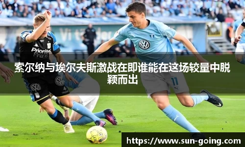 索尔纳与埃尔夫斯激战在即谁能在这场较量中脱颖而出